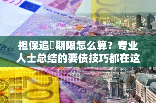 武汉担保追償期限怎么算？专业人士总结的要债技巧都在这里了