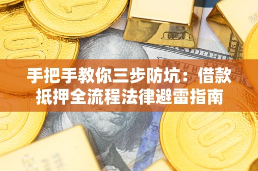 武汉手把手教你三步防坑：借款抵押全流程法律避雷指南