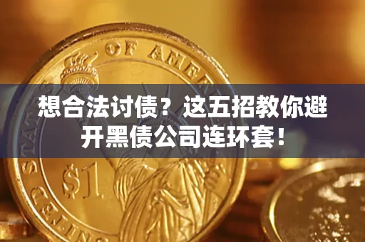 武汉想合法讨债？这五招教你避开黑债公司连环套！