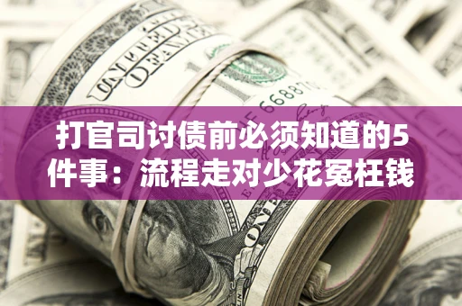 武汉打官司讨债前必须知道的5件事：流程走对少花冤枉钱