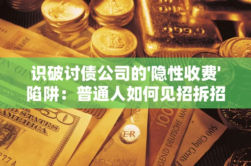 武汉识破讨债公司的'隐性收费'陷阱：普通人如何见招拆招？