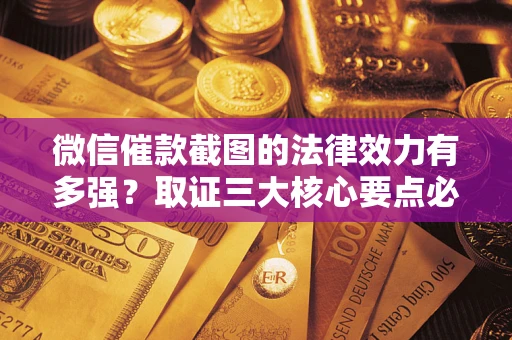武汉微信催款截图的法律效力有多强？取证三大核心要点必须知道！