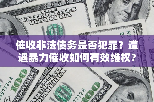 武汉催收非法债务是否犯罪?遭遇暴力催收如何有效维权? 武汉催收非法债务是否犯罪?遭遇暴力催收如何有效维权?