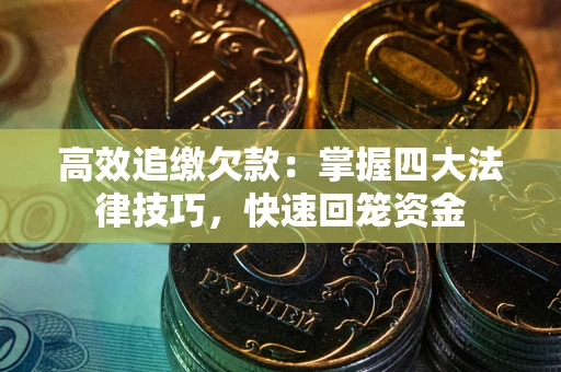 武汉高效追缴欠款：掌握四大法律技巧，快速回笼资金