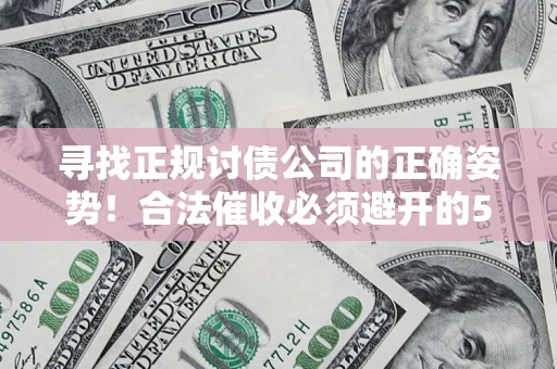 武汉寻找正规讨债公司的正确姿势！合法催收必须避开的5大雷区