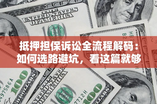 武汉抵押担保诉讼全流程解码：如何选路避坑，看这篇就够了