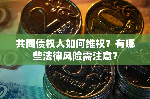 武汉共同债权人如何维权？有哪些法律风险需注意？