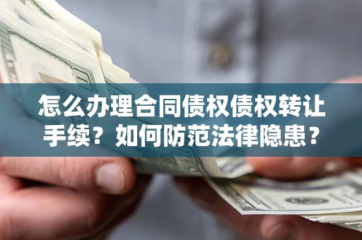 武汉怎么办理合同债权债权转让手续？如何防范法律隐患？