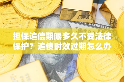 武汉担保追偿期限多久不受法律保护？追债时效过期怎么办？