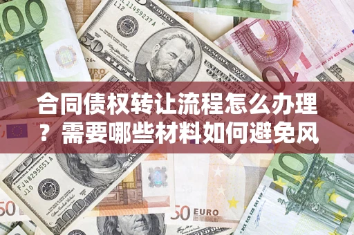 武汉合同债权转让流程怎么办理？需要哪些材料如何避免风险？