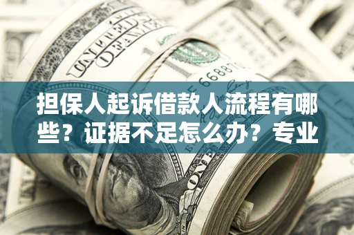 武汉担保人起诉借款人流程有哪些？证据不足怎么办？专业律师解答