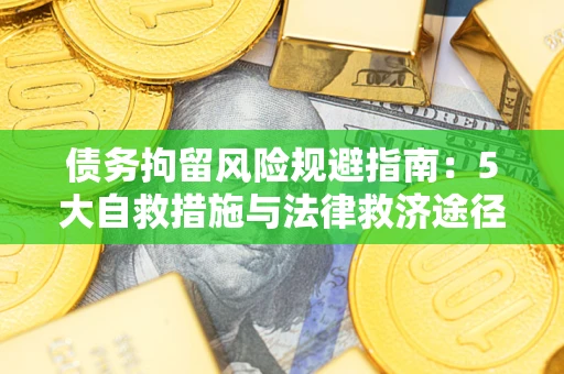 武汉债务拘留风险规避指南：5大自救措施与法律救济途径
