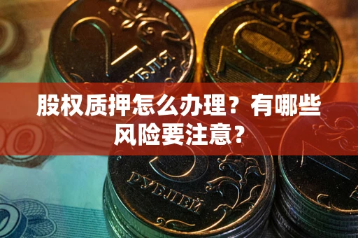 武汉股权质押怎么办理？有哪些风险要注意？
