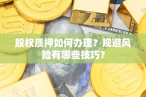 武汉股权质押如何办理？规避风险有哪些技巧？