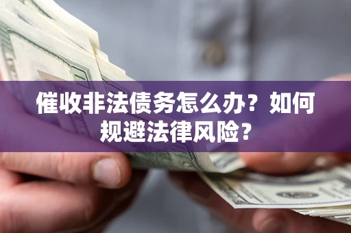 武汉催收非法债务怎么办？如何规避法律风险？