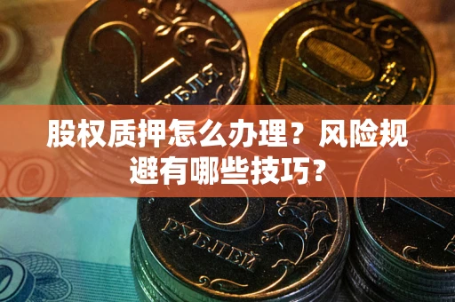 武汉股权质押怎么办理？风险规避有哪些技巧？