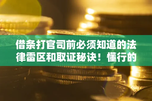 武汉借条打官司前必须知道的法律雷区和取证秘诀！懂行的人已经留好这些证据