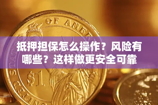 武汉抵押担保怎么操作？风险有哪些？这样做更安全可靠