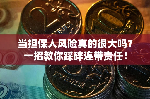 武汉当担保人风险真的很大吗？一招教你踩碎连带责任！