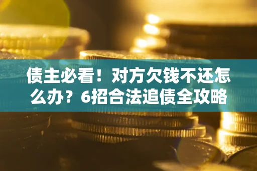 武汉债主必看！对方欠钱不还怎么办？6招合法追债全攻略