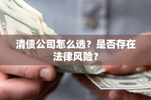 武汉清债公司怎么选？是否存在法律风险？
