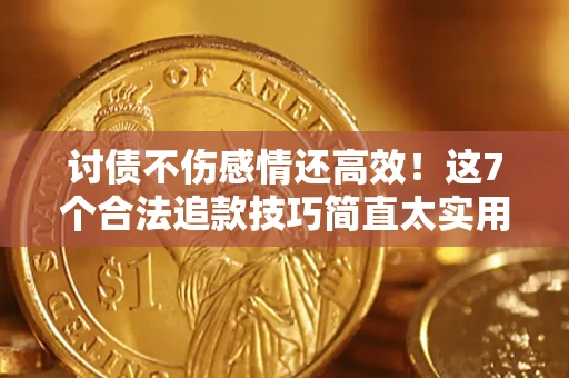 武汉讨债不伤感情还高效！这7个合法追款技巧简直太实用