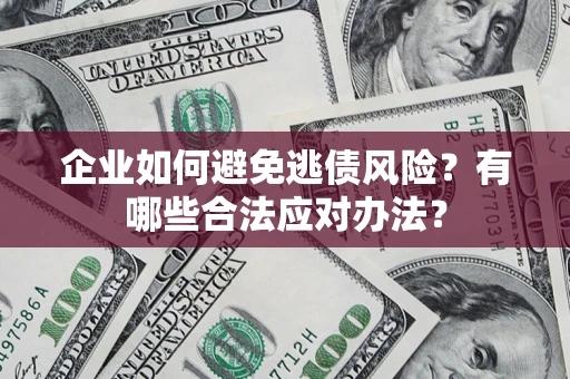 武汉企业如何避免逃债风险？有哪些合法应对办法？