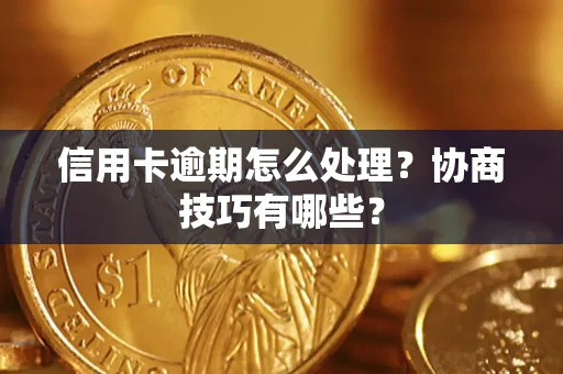 武汉信用卡逾期怎么处理？协商技巧有哪些？