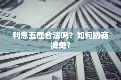武汉利息五厘合法吗？如何协商减免？