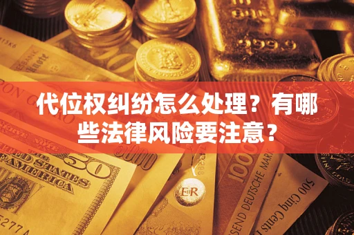 武汉代位权纠纷怎么处理？有哪些法律风险要注意？