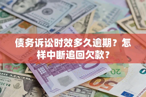 武汉债务诉讼时效多久逾期？怎样中断追回欠款？