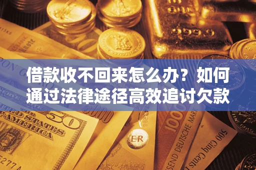 武汉借款收不回来怎么办?如何通过法律途径高效追讨欠款? 武汉借款收不回来怎么办?如何通过法律途径高效追讨欠款?
