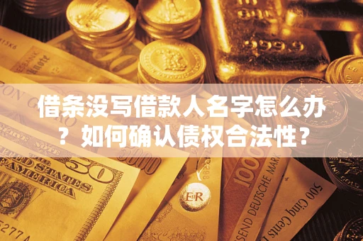 武汉借条没写借款人名字怎么办？如何确认债权合法性？