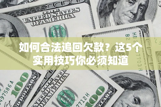 武汉如何合法追回欠款？这5个实用技巧你必须知道