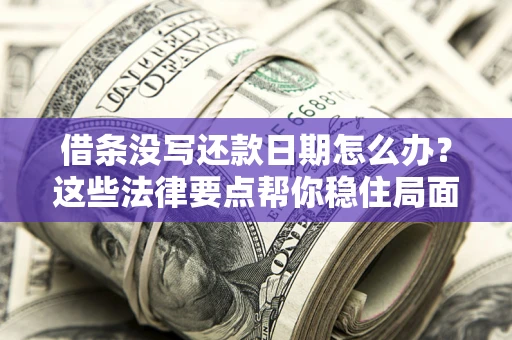 武汉借条没写还款日期怎么办？这些法律要点帮你稳住局面
