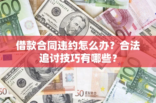 武汉借款合同违约怎么办？合法追讨技巧有哪些？