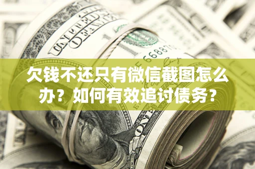 武汉欠钱不还只有微信截图怎么办？如何有效追讨债务？
