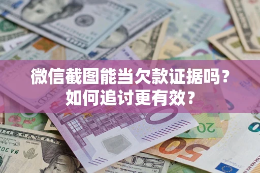 武汉微信截图能当欠款证据吗？如何追讨更有效？