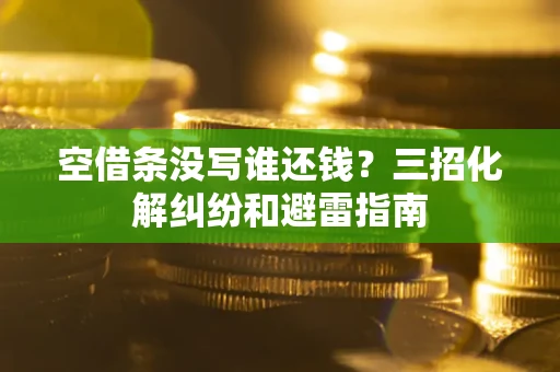 武汉空借条没写谁还钱？三招化解纠纷和避雷指南