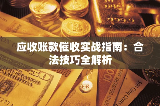 武汉应收账款催收实战指南：合法技巧全解析