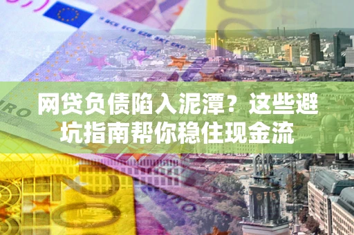 武汉网贷负债陷入泥潭？这些避坑指南帮你稳住现金流