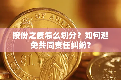 武汉按份之债怎么划分？如何避免共同责任纠纷？
