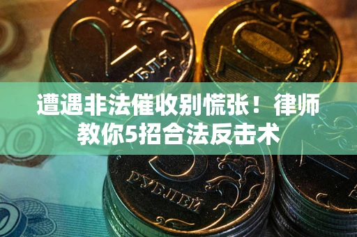 武汉遭遇非法催收别慌张！律师教你5招合法反击术