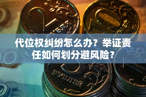 武汉代位权纠纷怎么办？举证责任如何划分避风险？