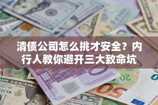 武汉清债公司怎么挑才安全?内行人教你避开三大致命坑 武汉清债公司怎么挑才安全?内行人教你避开三大致命坑