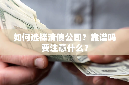武汉如何选择清债公司？靠谱吗要注意什么？