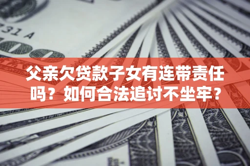 武汉父亲欠贷款子女有连带责任吗？如何合法追讨不坐牢？