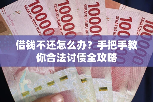 武汉借钱不还怎么办？手把手教你合法讨债全攻略