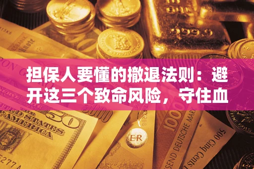 武汉担保人要懂的撤退法则：避开这三个致命风险，守住血汗钱