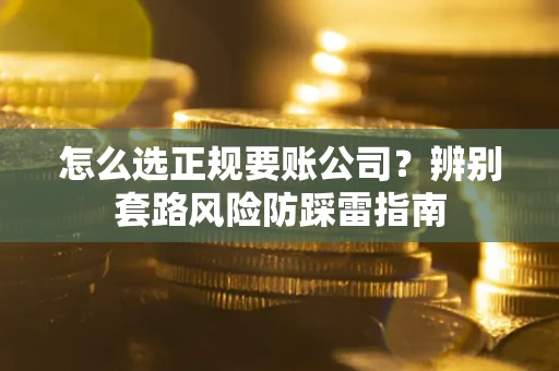 武汉怎么选正规要账公司？辨别套路风险防踩雷指南